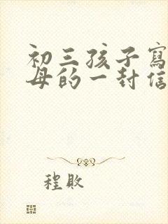 初三孩子写给父母的一封信300字