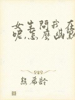 女生问我在干嘛呢,怎么幽默回复