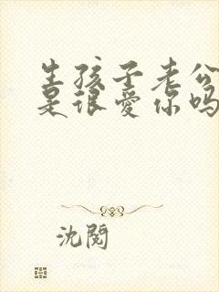 生孩子老公哭了是很爱你吗