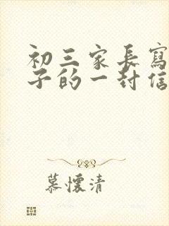 初三家长写给孩子的一封信600字_家长写