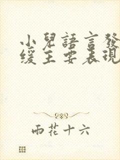 小儿语言发育迟缓主要表现在那些方面