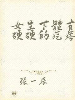 女生下体有一个硬硬的疙瘩是怎么回事