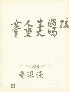 女人生过孩子胸会变大吗