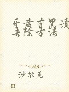 牙黄有黑渍怎么去除方法