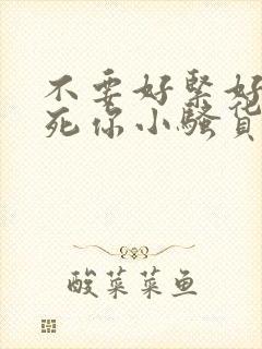 不要好紧好嫩操死你小骚货