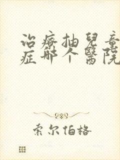 治疗抽儿童多动症哪个医院好