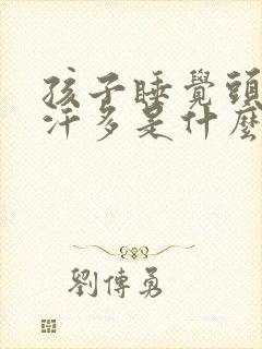 孩子睡觉头部出汗多是什么原因