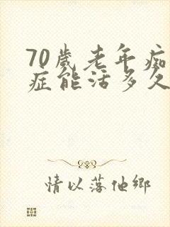 70岁老年痴呆症能活多久呢