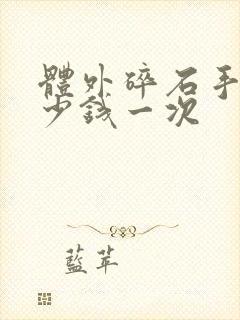 体外碎石手术多少钱一次