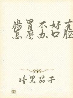 肠胃不好有口臭怎么办口腔异味