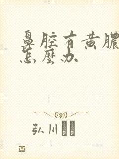 鼻腔有黄脓鼻涕怎么办