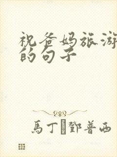 祝爸妈旅游开心的句子