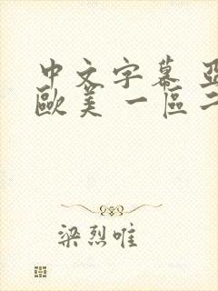 中文字幕 亚洲欧美 一区二区