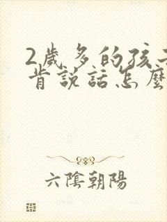 2岁多的孩子不肯说话怎么办