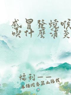 感冒发烧喉咙痛吃什么消炎药