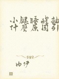 小腿睡醒抽筋是什么原因引起的