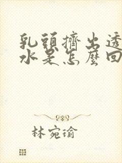 乳头挤出透明的水是怎么回事