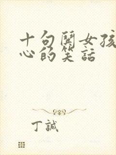 十句哄女孩子开心的笑话