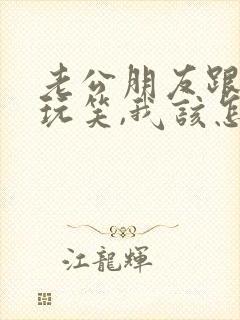 老公朋友跟我开玩笑,我该怎么回复