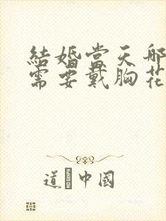 结婚当天哪些人需要戴胸花