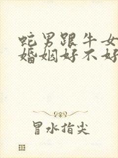 蛇男跟牛女配的婚姻好不好