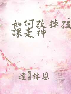 如何改掉孩子听课走神