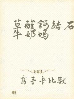 草酸钙结石能喝牛奶吗