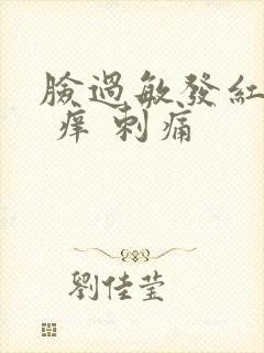 脸过敏发红 干 痒 刺痛