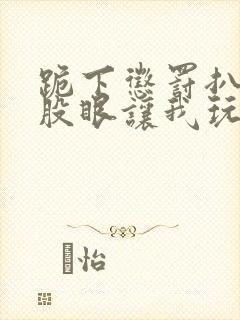 跪下惩罚扒开屁股眼让我玩弄调教