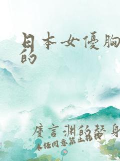 日本女优胸很大的