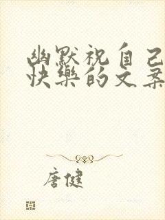 幽默祝自己生日快乐的文案