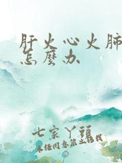 肝火心火肺火旺怎么办