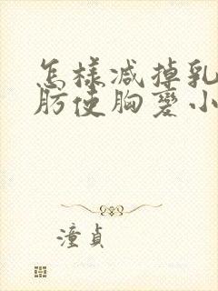 怎样减掉乳房脂肪使胸变小