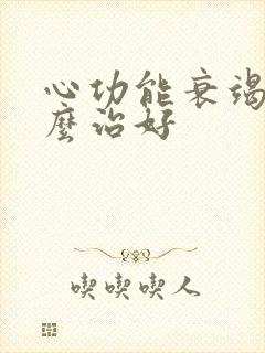 心功能衰竭了怎么治好