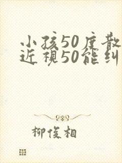 小孩50度散光近视50能纠正吗