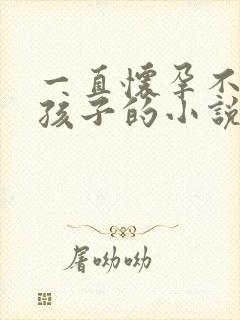 一直怀孕不断生孩子的小说