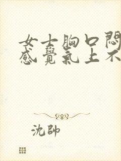 女士胸口闷疼 感觉气上不来是怎么了