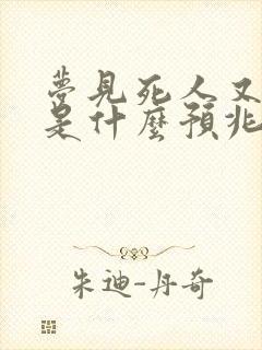 梦见死人又活了是什么预兆周公解梦女人