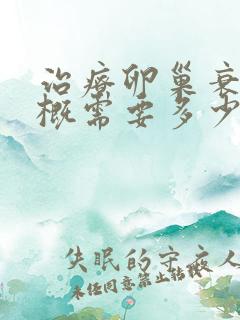 治疗卵巢衰退大概需要多少钱