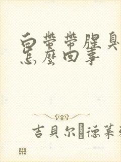 白带带腥臭味是怎么回事