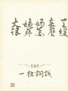 大姨妈来了肚子很疼怎么缓解