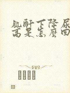 肌酐下降尿素升高是怎么回事