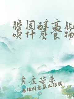 胆固醇高肌酐高吃什么食物好