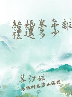 结婚半年离婚彩礼退多少