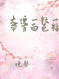 大便一粒一粒还带有白色粘液的是怎么回事