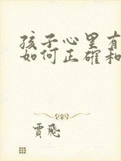 孩子心里有问题如何正确和他沟通