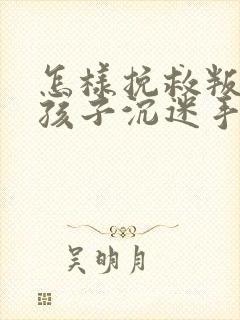 怎样挽救叛逆期孩子沉迷手机