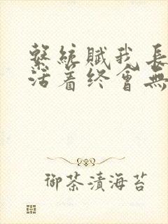 系统赋我长生,活着终会无敌在哪看