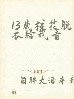 13岁校花脱内衣给我看