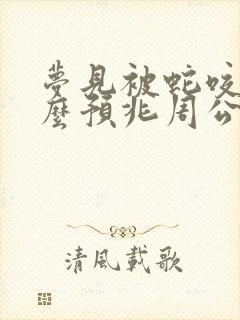 梦见被蛇咬了什么预兆周公解梦